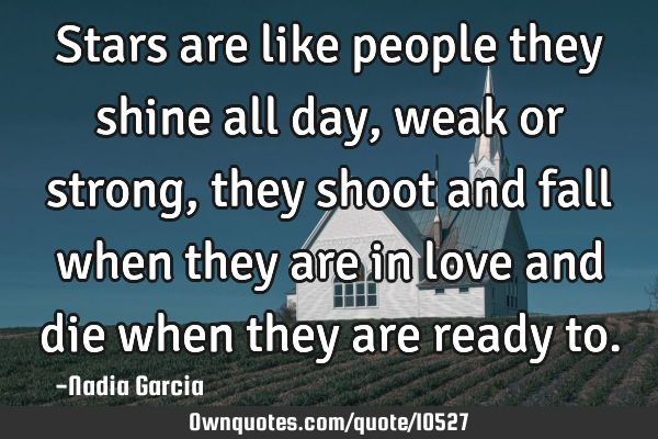 Stars are like people they shine all day, weak or strong, they shoot and fall when they are in love