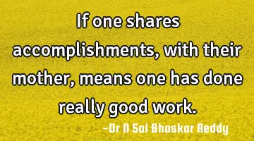 If one shares accomplishments, with their mother, means one has done really good work.