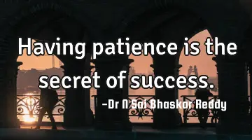 Having patience is the secret of success.