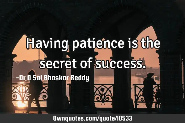 Having patience is the secret of