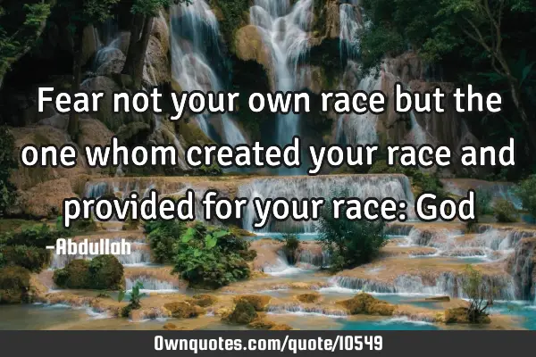 Fear not your own race but the one whom created your race and provided for your race: G
