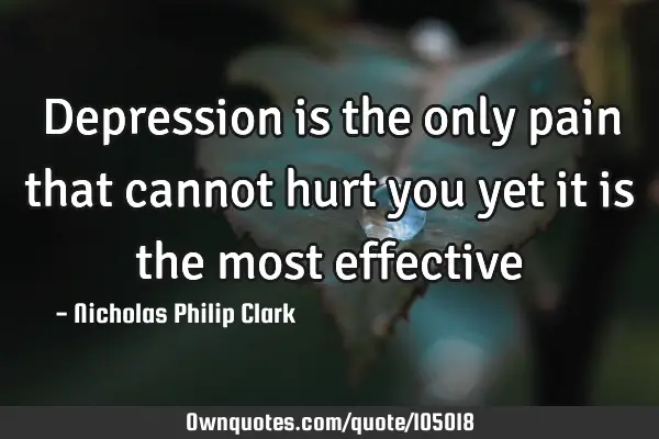 Depression is the only pain that cannot hurt you yet it is the most