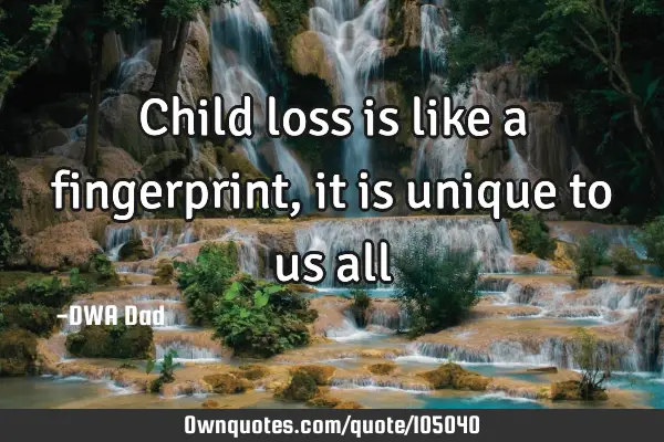 Child loss is like a fingerprint, it is unique to us