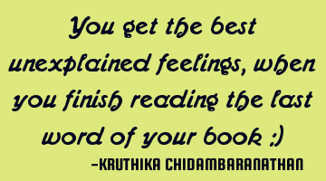You get the best unexplained feelings, when you finish reading the last word of your book :)
