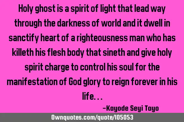Holy ghost is a spirit of light that lead way through the darkness of world and it dwell in