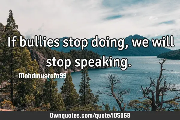 • If bullies stop doing, we will stop speaking.‎