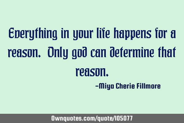 Everything in your life happens for a reason. Only god can determine that