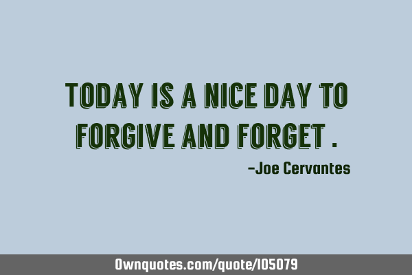 Today is a nice day to forgive and forget