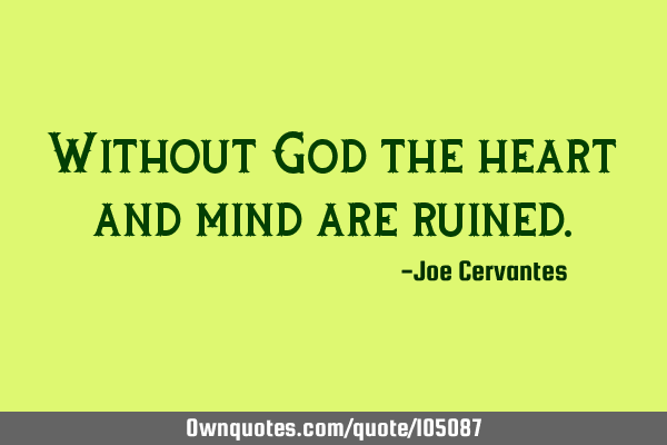 Without God the heart and mind are