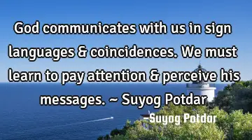 God communicates with us in sign languages & coincidences. We must learn to pay attention &