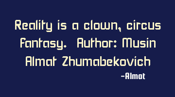 Reality is a clown, circus fantasy. Author: Musin Almat Zhumabekovich