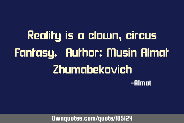 Reality is a clown, circus fantasy. Author: Musin Almat Z