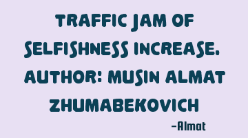 Traffic jam of selfishness increase. Author: Musin Almat Zhumabekovich