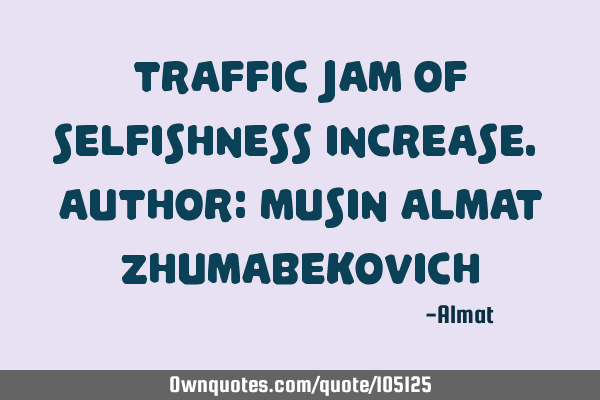 Traffic jam of selfishness increase. Author: Musin Almat Z