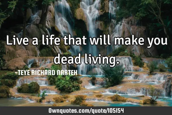 Live a life that will make you dead