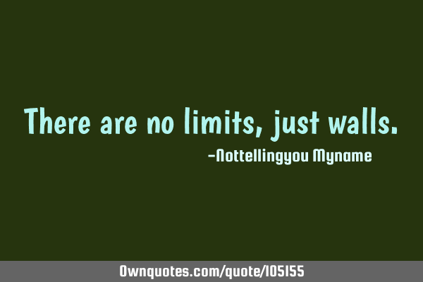 There are no limits, just
