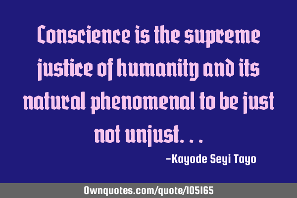 Conscience is the supreme justice of humanity and its natural phenomenal to be just not