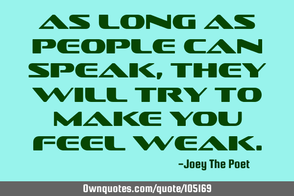 As Long As People Can Speak, They Will Try To Make You Feel W