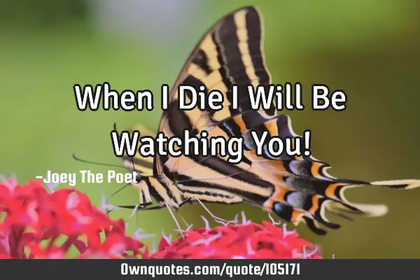 When I Die I Will Be Watching You!