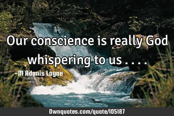 Our conscience is really God whispering to us