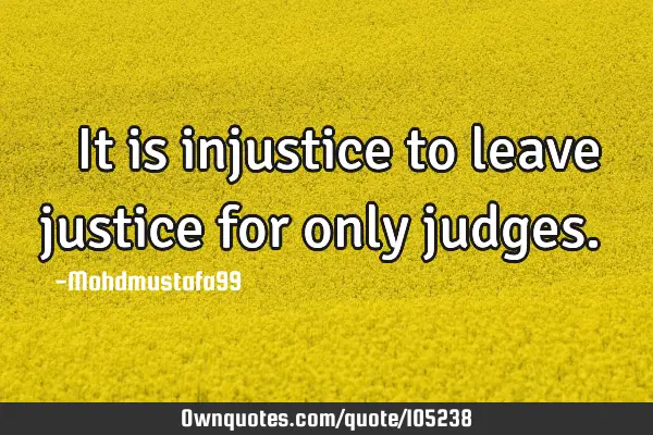• ‎ It is injustice to leave justice for only judges.‎