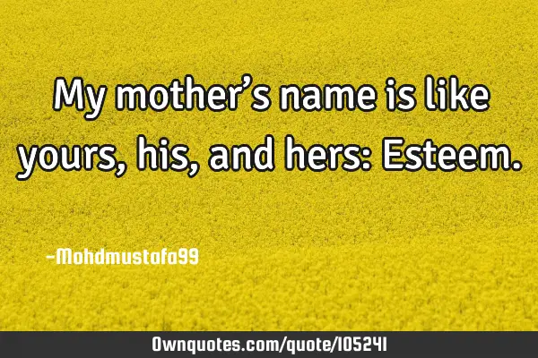 • My mother’s name is like yours, his ,and hers: Esteem. ‎