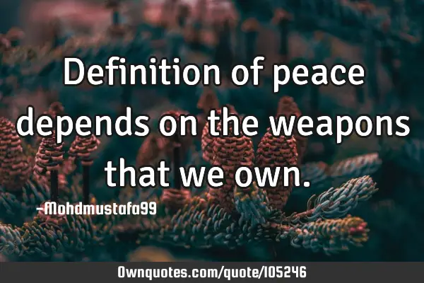 • Definition of peace depends on the weapons that we own.‎