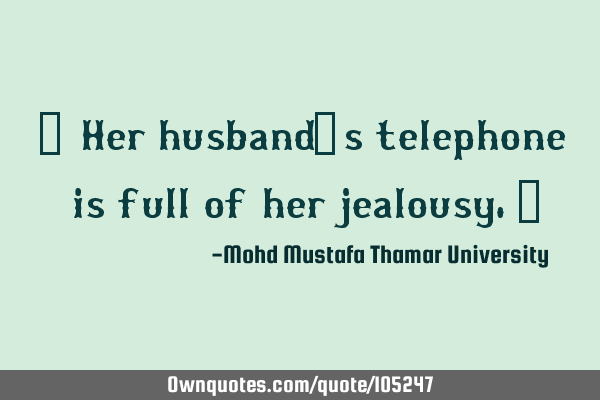 • Her husband’s telephone is full of her jealousy.‎