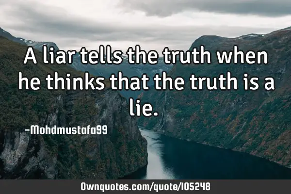 • A liar tells the truth when he thinks that the truth is a lie.‎