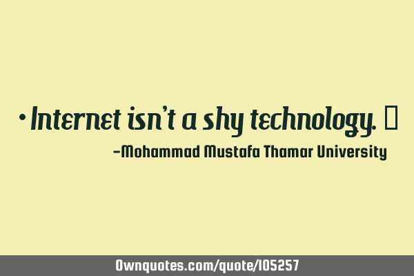 • Internet isn’t a shy technology.‎