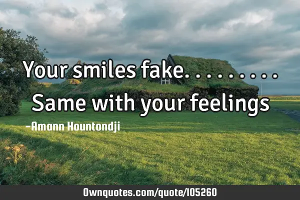 Your smiles fake.........Same with your