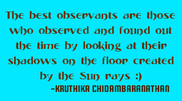 The best observants are those who observed and found out the time by looking at their shadows on