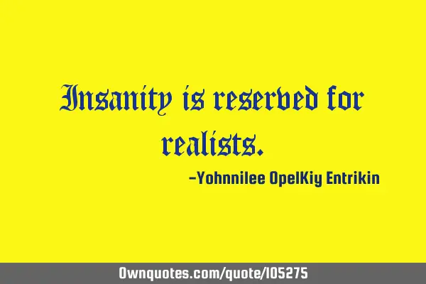 Insanity is reserved for