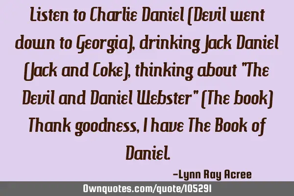 Listen to Charlie Daniel (Devil went down to Georgia), drinking Jack Daniel (Jack and Coke),