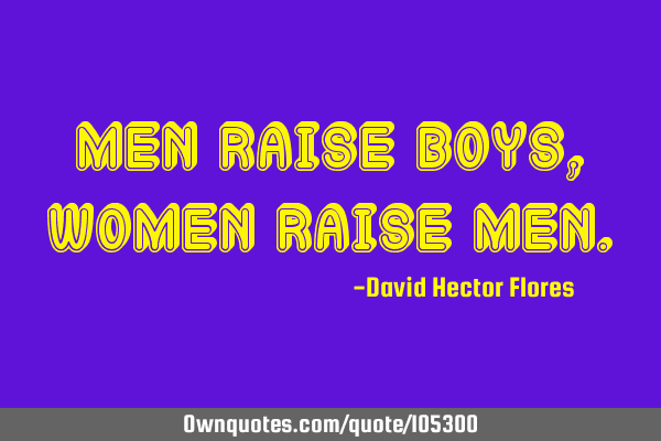 Men raise boys, Women raise