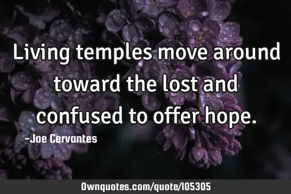 Living temples move around toward the lost and confused to offer