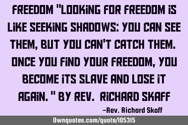 Freedom "Looking for freedom is like seeking shadows: You can see them, but you can