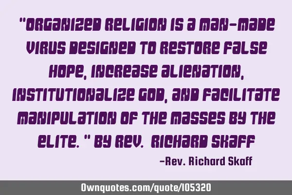 "Organized religion is a man-made virus designed to restore false hope, increase alienation,