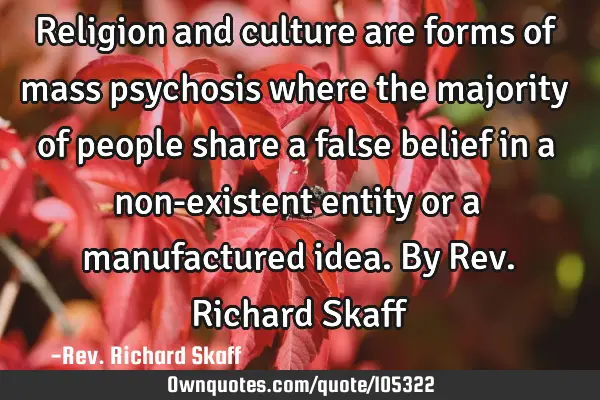 Religion and culture are forms of mass psychosis where the majority of people share a false belief