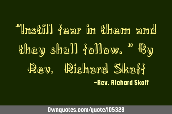 "Instill fear in them and they shall follow." By Rev. Richard S