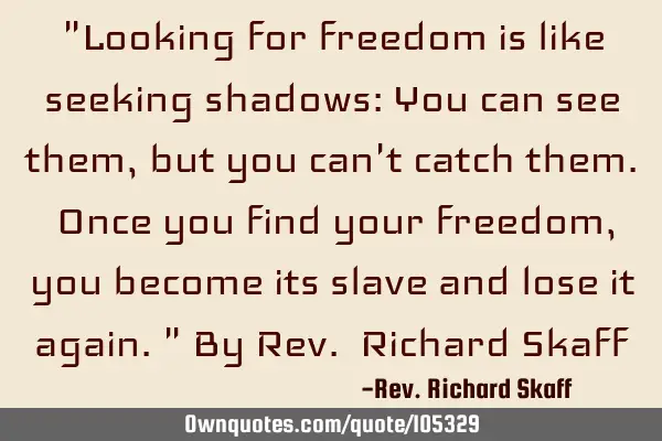 "Looking for freedom is like seeking shadows: You can see them, but you can