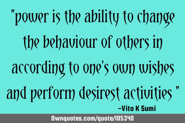 "power is the ability to change the behaviour of others in according to one