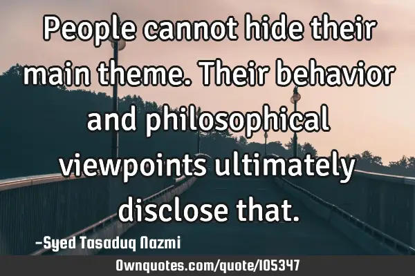 People cannot hide their main theme. Their behavior and philosophical viewpoints ultimately
