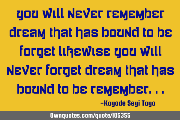 You will never remember dream that has bound to be forget likewise you will never forget dream that