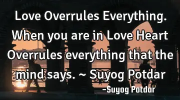 Love Overrules Everything. When you are in Love Heart Overrules everything that the mind says. ~ S