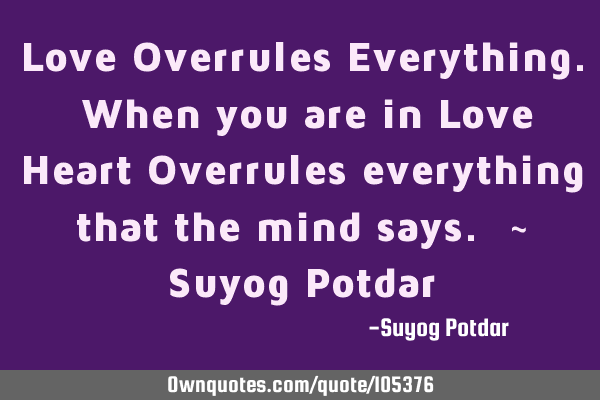 Love Overrules Everything. When you are in Love Heart Overrules everything that the mind says. ~ S
