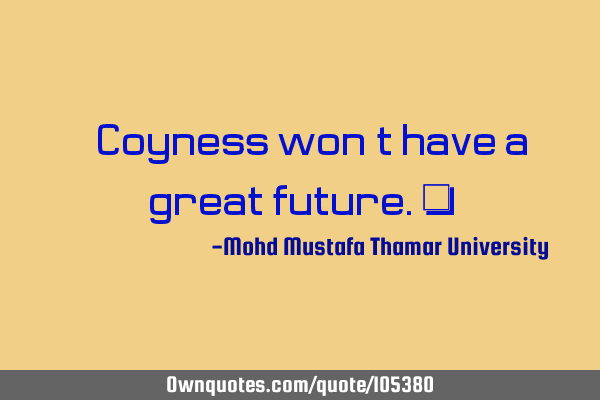 • Coyness won’t have a great future.‎