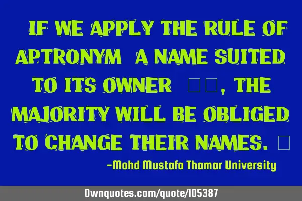 • If we apply the rule of APTRONYM (a name suited to its owner) ‎‎,The majority will be