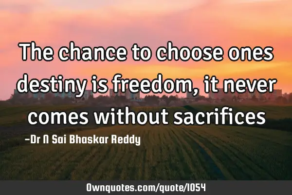The chance to choose ones destiny is freedom, it never comes without