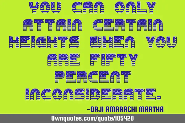You can only attain certain heights when you are fifty percent